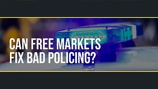 Ep. 06 - Can free markets fix bad policing?