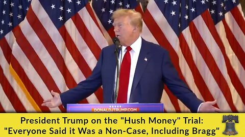 President Trump on the "Hush Money" Trial: "Everyone Said it Was a Non-Case, Including Bragg"