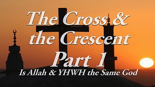 The Cross & The Crescent: Part 1 Is Allah and YHWH the same God?