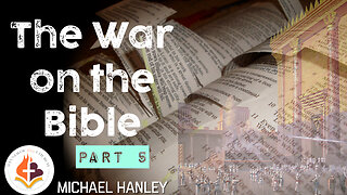 The War on the Bible Part 5 By Michael Hanley