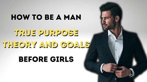 How to be a Man: True Purpose Theory and Goals Before Girls|Attractive Men