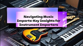 "Demystifying Music Imports: Practical Tips for Instrument Importers"