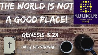 The World Is Not A Good Place - Genesis 3:23 - Fulfilling Life Daily Devotional
