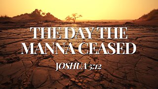 The Day the Manna Ceased (Joshua 5:12)