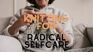 Knitting for Radical Self Care #meditation #knitting #selfcare