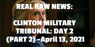 REAL RAW NEWS: CLINTON MILITARY TRIBUNAL: DAY 2 (PART 2) -April 13, 2021