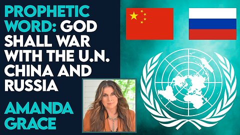 Amanda Grace Prophetic Word: God Shall War With the U.N., China and Russia! | May 7 2024