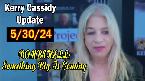 Kerry Cassidy Update Today May 30: "BOMBSHELL: Something Big Is Coming"