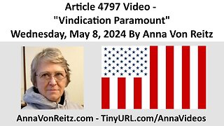 Article 4797 Video - Vindication Paramount - Wednesday, May 8, 2024 By Anna Von Reitz