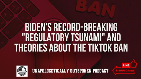 BIDEN'S RECORD-BREAKING "REGULATORY TSUNAMI" AND THEORIES ABOUT THE TIKTOK BAN