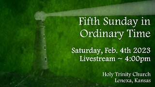 Fifth Sunday in Ordinary Time :: Saturday, Feb. 4th 2023 4:00pm