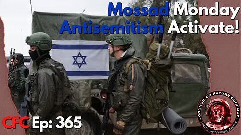 Council on Future Conflict Episode 365: Mossad Monday, Anti-Semitism Activate!!!