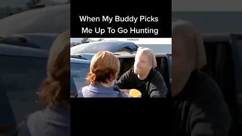 When My Buddy Picks Me Up To Go Hunting