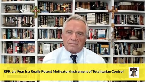 RFK, Jr: 'Fear Is a Really Potent Motivator/Instrument of Totalitarian Control'