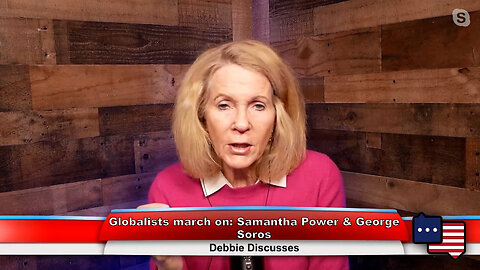 Globalists march on: Samantha Power & George Soros | Debbie Discusses 2.13.23