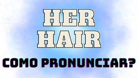 HER vs HAIR como pronunciar?