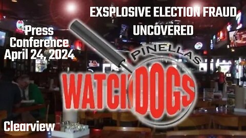 EXSPLOSIVE ELECTION INFORMATION - Pinellas County Watchdogs Press Conference - APRIL 24, 2024