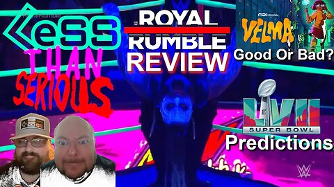 Less Than Serious 62: WWE Royal Rumble 2023 Review, Thoughts on Velma, Super Bowl 57 Predictions