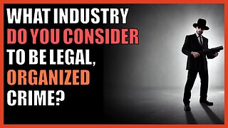 What industry do you consider to be legal, organized crime?