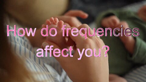 How do frequencies affect you?