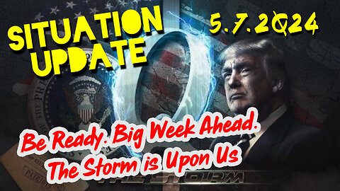 Situation Update 5-7-2Q24 ~ Be Ready. Big Week Ahead. The Storm is Upon Us