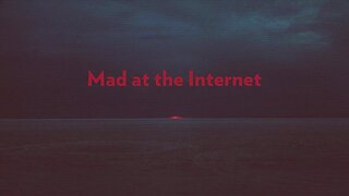 Mad at the Internet (May 3rd, 2024)