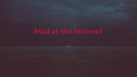 Mad at the Internet (May 3rd, 2024)