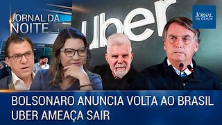 Bolsonaro anuncia volta ao Brasil / Uber ameaça sair