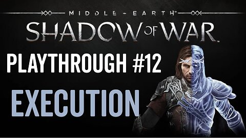 Middle-earth: Shadow of War - Playthrough 12 - Execution