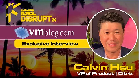 IGEL DISRUPT24 interview with Calvin Hsu of Citrix