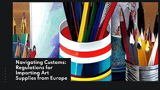 Importing Art Supplies: Guidelines for Customs Compliance from Europe