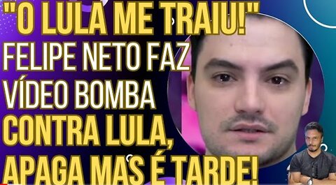 "LULA ME TRAIU": Felipe Neto faz vídeo BOMBA contra Lula, apaga, mas é descoberto!