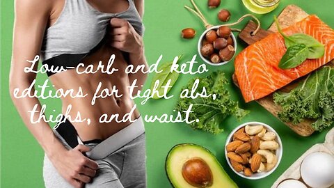 Low carb and Keto editions for tight Abs, Thighs, and Waist