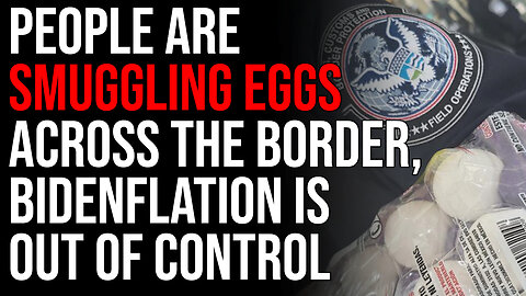 People Are Smuggling Eggs Across The Mexican Border, Bidenflation Is Out Of Control