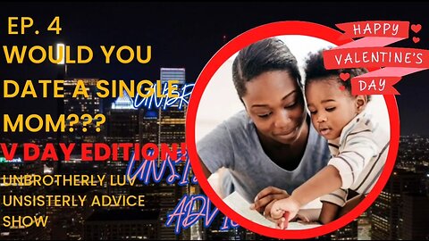 WOULD YOU DATE A SINGLE MOM? VALENTINES DAY EDITION| UNBROTHERLY LUV UNSISTERLY ADVICE SHOW