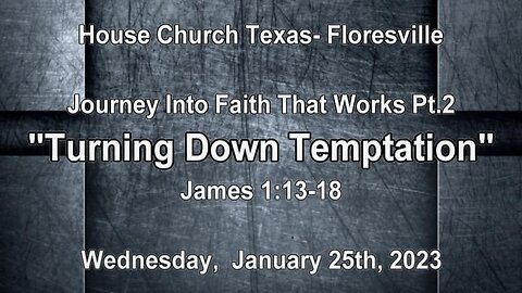 Journey Into Faith That Works Pt2-Turning Down Temptation- House Church Texas-Floresville 1-25-23