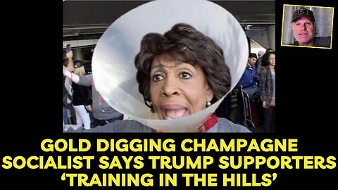 Gold Digging Champagne Socialist Maxine Waters says Trump Supporters ‘Training in the Hills’