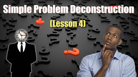 Want to Save the World? Use Simple Problem Deconstruction (Lesson 4)