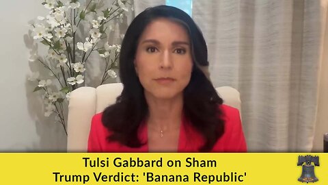 Tulsi Gabbard on Sham Trump Verdict: 'Banana Republic'