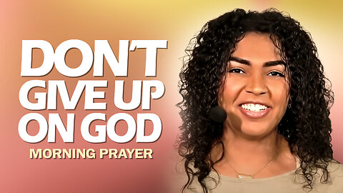 DON'T GIVE UP On God - Morning Prayer