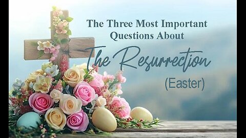 +60 THE THREE MOST IMPORTANT QUESTIONS ABOUT THE RESURRECTION (Easter)