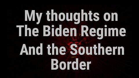 My take on the Biden regime and the Southern Border