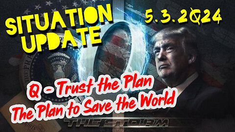Situation Update 5-3-2Q24 ~ Q - Trust the Plan. The Plan to Save the World
