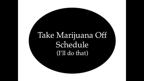 Take Marijuana Off Schedule (I'll Do It)