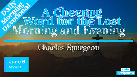 June 6 Morning Devotional | A Cheering Word for the Lost | Morning and Evening by Charles Spurgeon