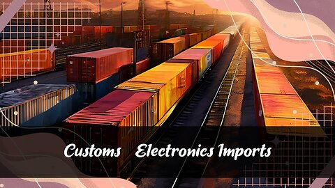 Understanding Customs Regulations for Electronics Imports