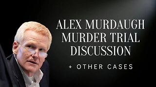 Alex Murdaugh Murder Trial Discussion + Other Cases