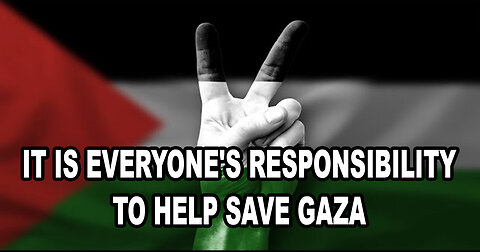 It Is Everyone's Responsibility To Help Save Gaza