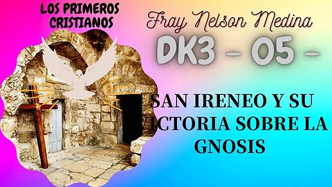 DK3 -05- San Ireneo y la victoria sobre la gnosis . Fray Nelson Medina. Primeros Cristianos.