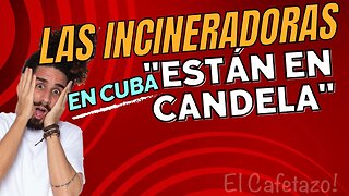 Las incineradoras en Cuba "están en candela".